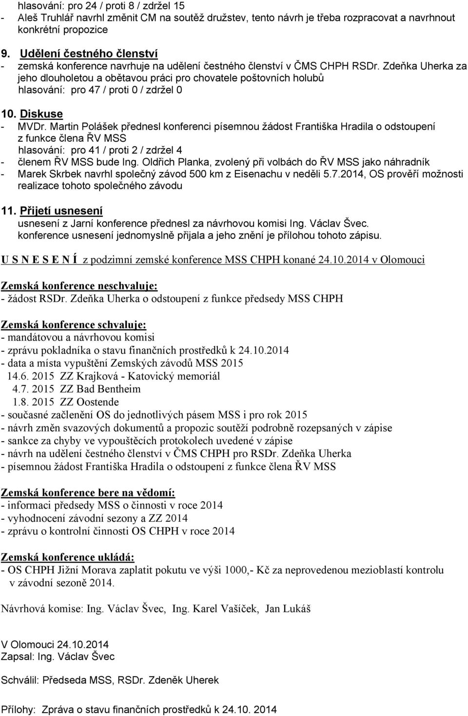 Diskuse - MVDr. Martin Polášek přednesl konferenci písemnou žádost Františka Hradila o odstoupení z funkce člena ŘV MSS hlasování: pro 41 / proti 2 / zdržel 4 - členem ŘV MSS bude Ing.