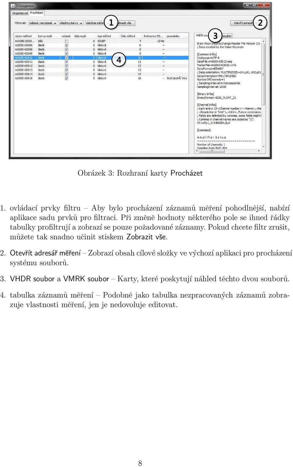 Pokud chcete filtr zrušit, můžete tak snadno učinit stiskem Zobrazit vše. 2.