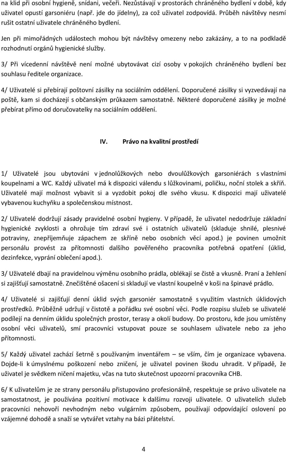 3/ Při vícedenní návštěvě není možné ubytovávat cizí osoby v pokojích chráněného bydlení bez souhlasu ředitele organizace. 4/ Uživatelé si přebírají poštovní zásilky na sociálním oddělení.