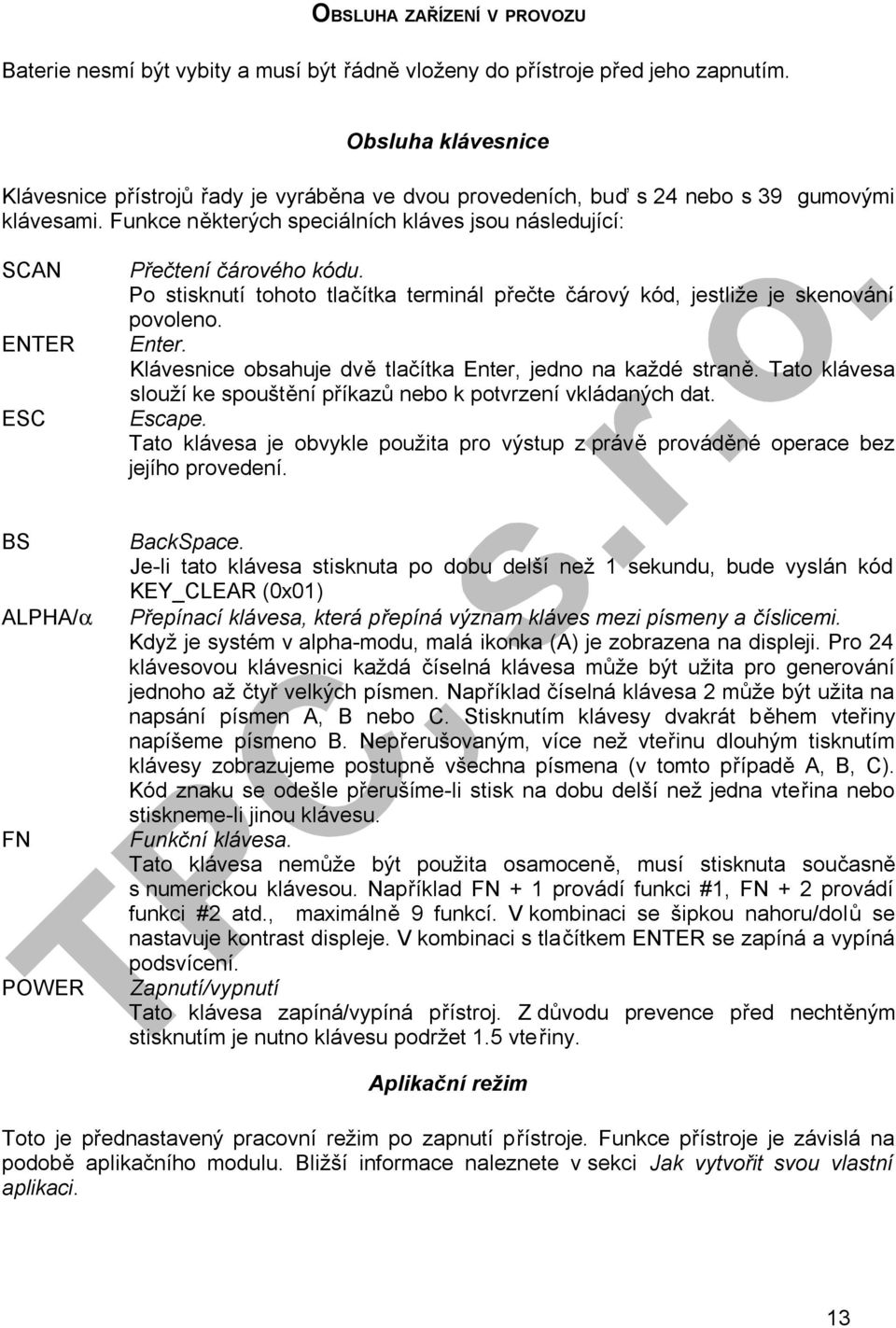 Funkce některých speciálních kláves jsou následující: SCAN ENTER ESC Přečtení čárového kódu. Postisknutí tohototlačítkaterminál přečte čárový kód, jestližejeskenování povoleno. Enter.