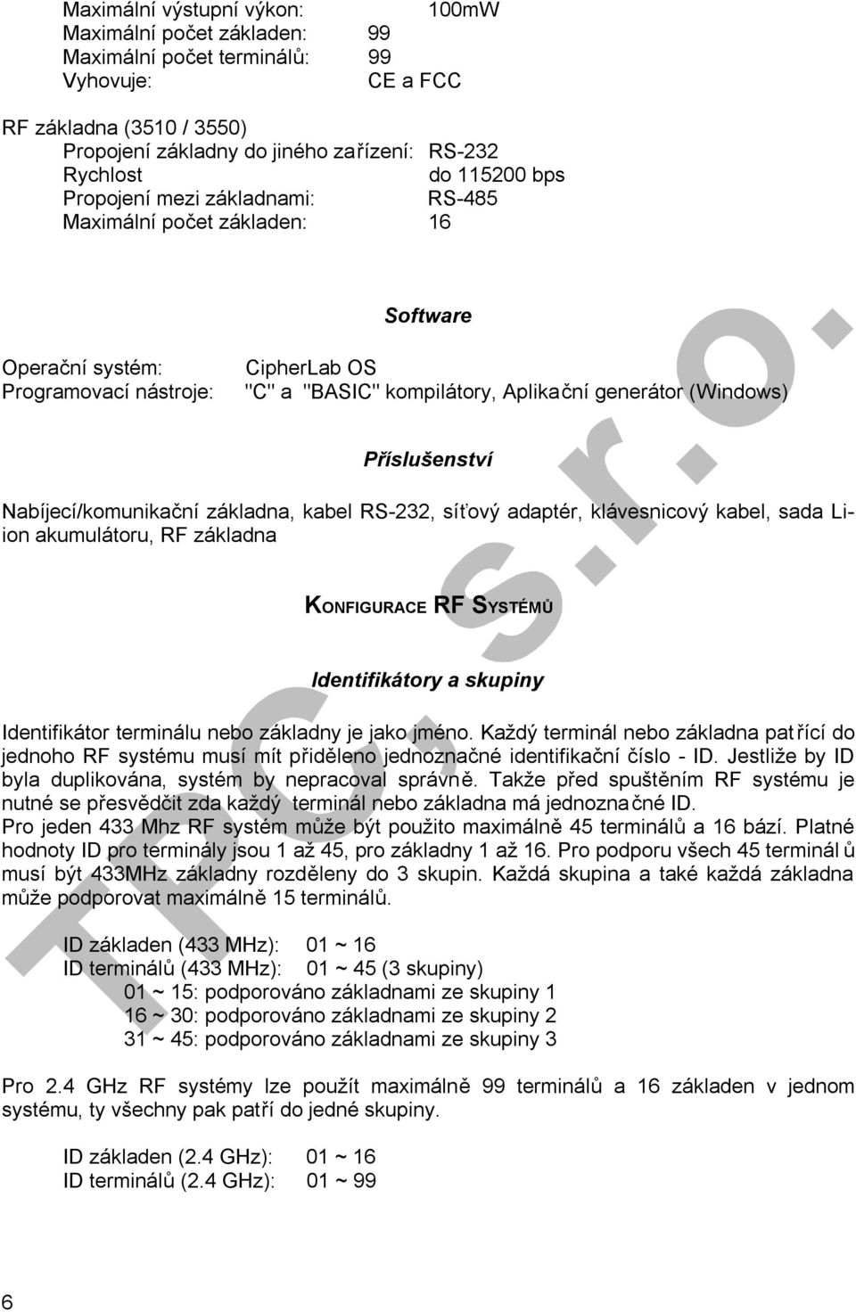 Příslušenství Nabíjecí/komunikační základna, kabel RS-232, síťový adaptér, klávesnicový kabel, sada Liion akumulátoru, RF základna KONFIGURACE RF SYSTÉMŮ Identifikátory a skupiny Identifikátor