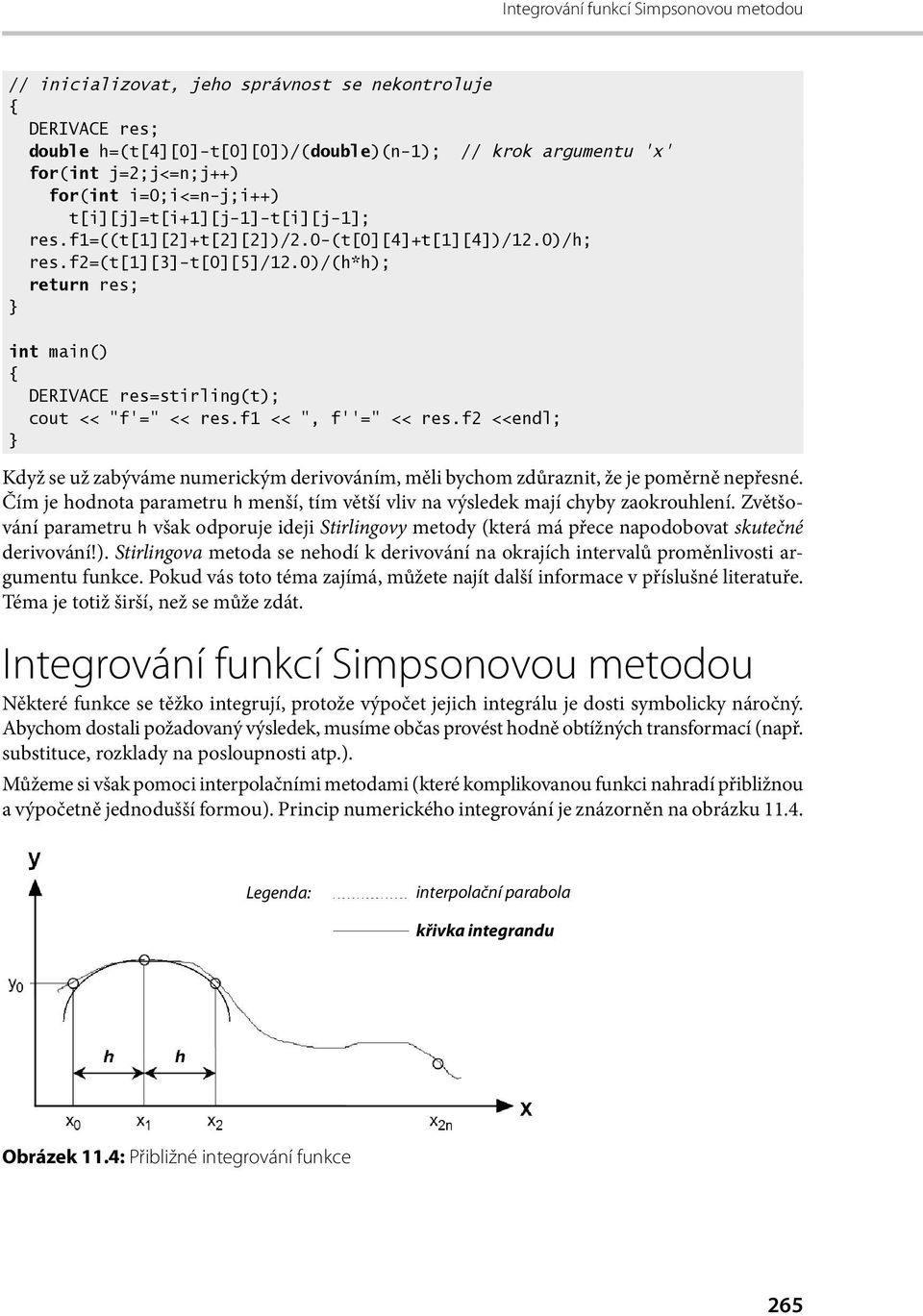 f1 <<, f = << res.f2 <<endl; Když se už zabýváme numerickým derivováním, měli bychom zdůraznit, že je poměrně nepřesné.