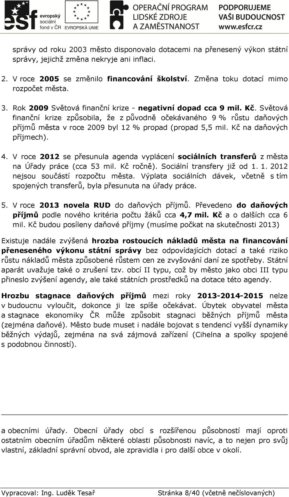 Světová finanční krize způsobila, že z původně očekávaného 9 % růstu daňových příjmů města v roce 2009 byl 12 % propad (propad 5,5 mil. Kč na daňových příjmech). 4.