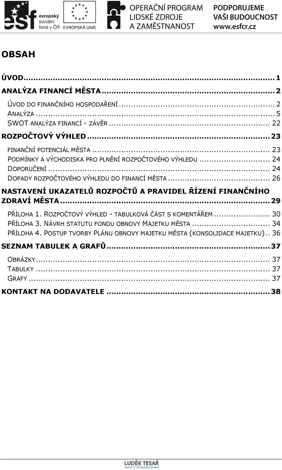 .. 26 NASTAVENÍ UKAZATELŮ ROZPOČTŮ A PRAVIDEL ŘÍZENÍ FINANČNÍHO ZDRAVÍ MĚSTA... 29 PŘÍLOHA 1. ROZPOČTOVÝ VÝHLED - TABULKOVÁ ČÁST S KOMENTÁŘEM... 30 PŘÍLOHA 3.