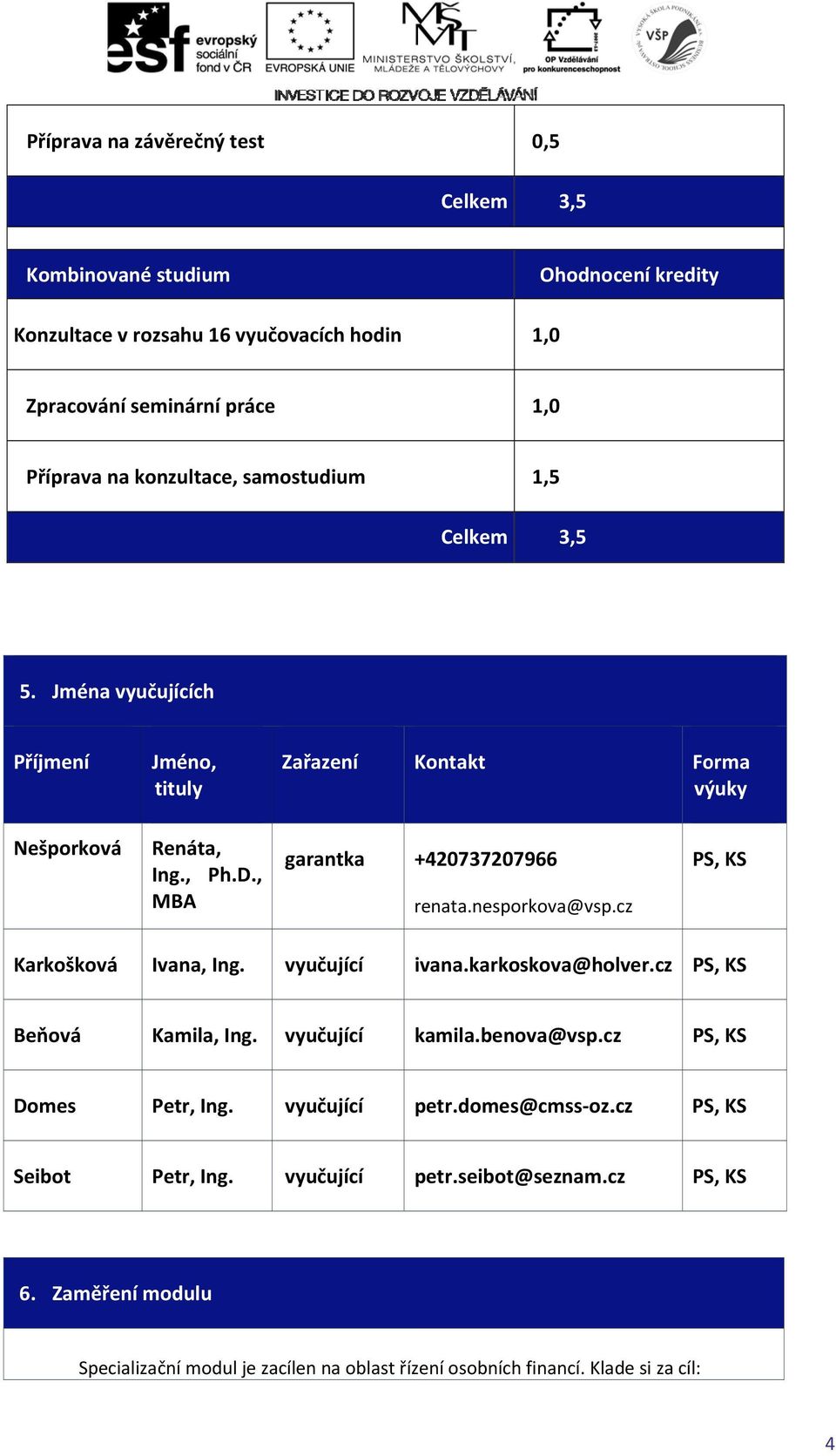 cz PS, KS Karkošková Ivana, Ing. vyučující ivana.karko oskova@holver.cz PS, KS Beňová Kamila, Ing. vyučující kamila.ben ova@vsp.cz PS, KS Domes Petr, Ing. vyučující petr.