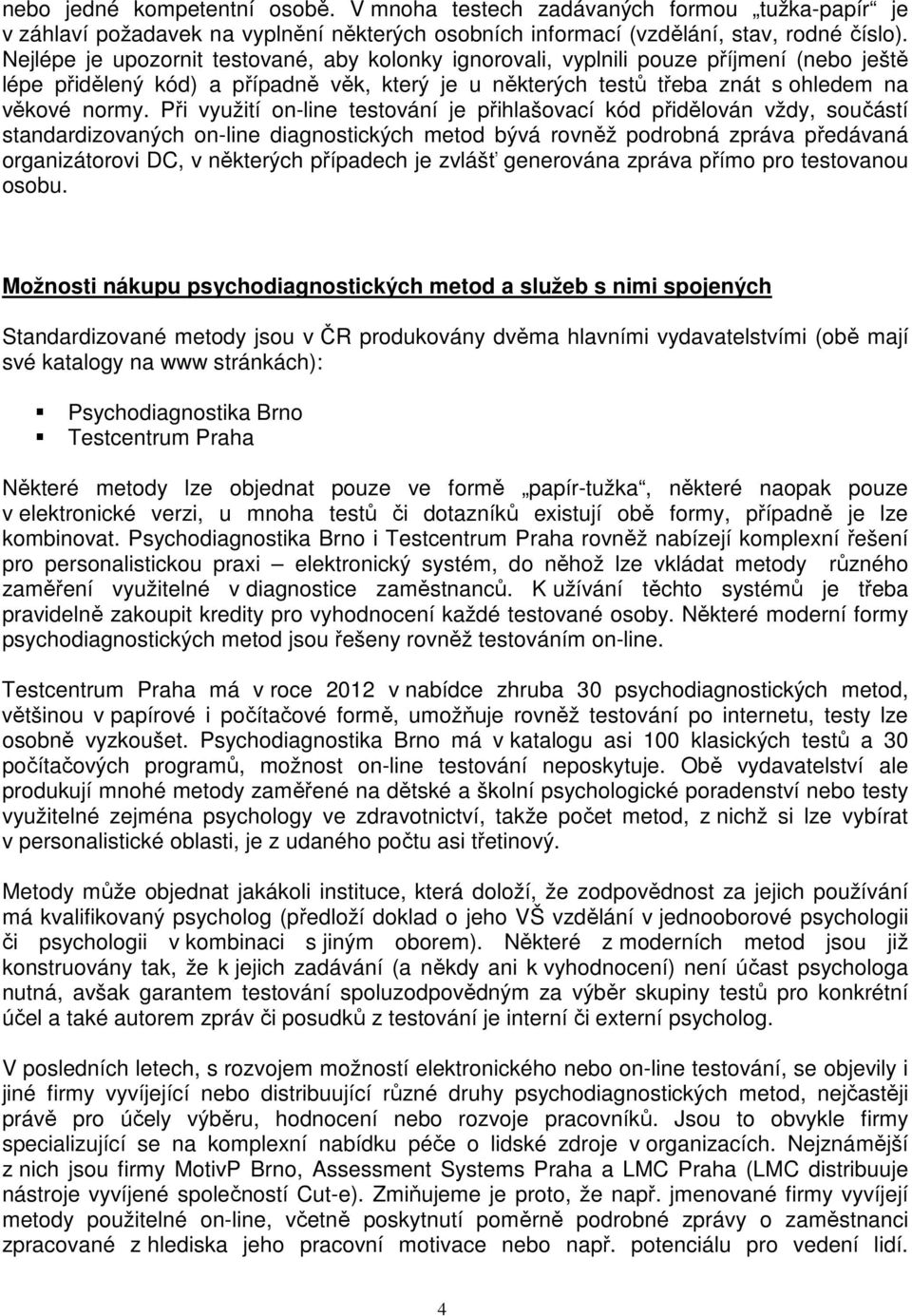 Při využití on-line testování je přihlašovací kód přidělován vždy, součástí standardizovaných on-line diagnostických metod bývá rovněž podrobná zpráva předávaná organizátorovi DC, v některých