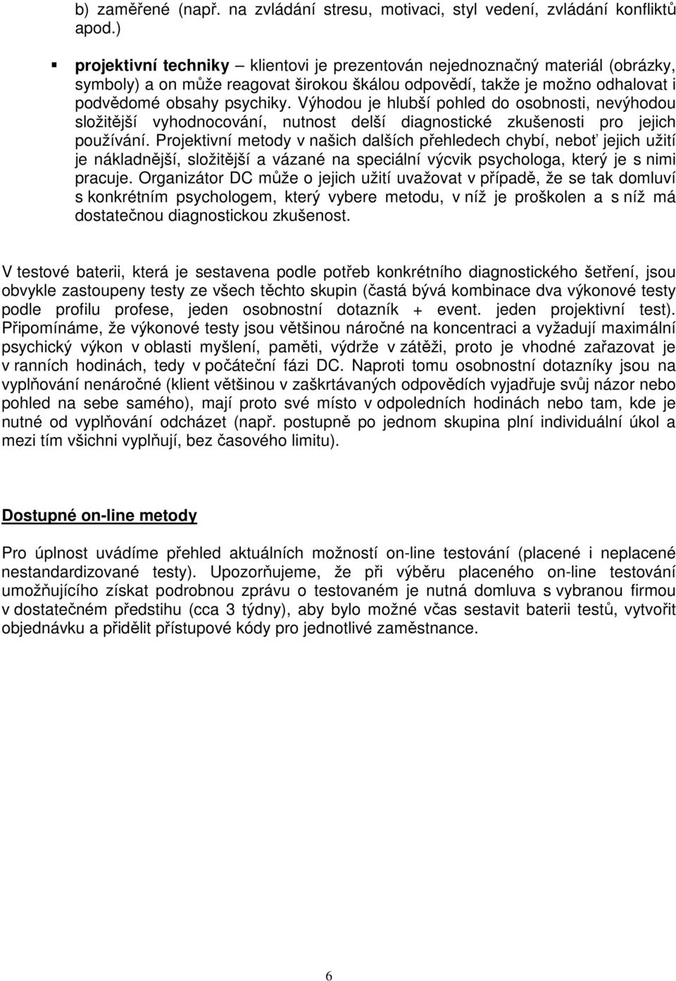 Výhodou je hlubší pohled do osobnosti, nevýhodou složitější vyhodnocování, nutnost delší diagnostické zkušenosti pro jejich používání.