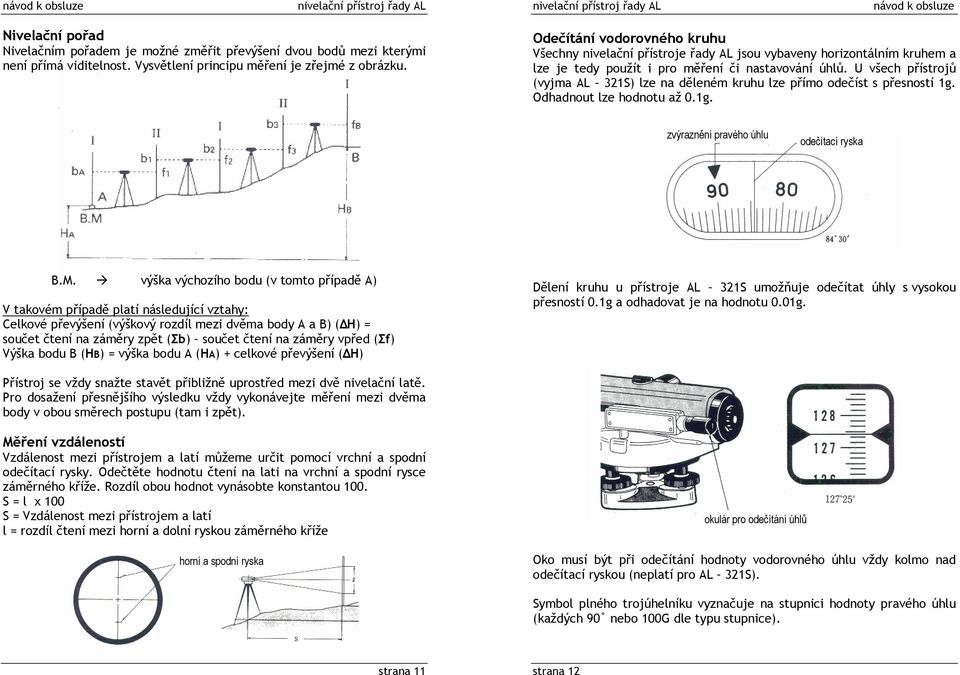 U všech přístrojů (vyjma AL 321S) lze na děleném kruhu lze přímo odečíst s přesností 1g. Odhadnout lze hodnotu až 0.1g. zvýraznění pravého úhlu odečítací ryska B.M.