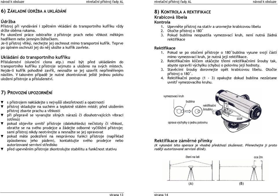 Teprve po úplném oschnutí jej do něj uložte a kufřík zavřete. Ukládání do transportního kufříku Příslušenství (sluneční clona atp.