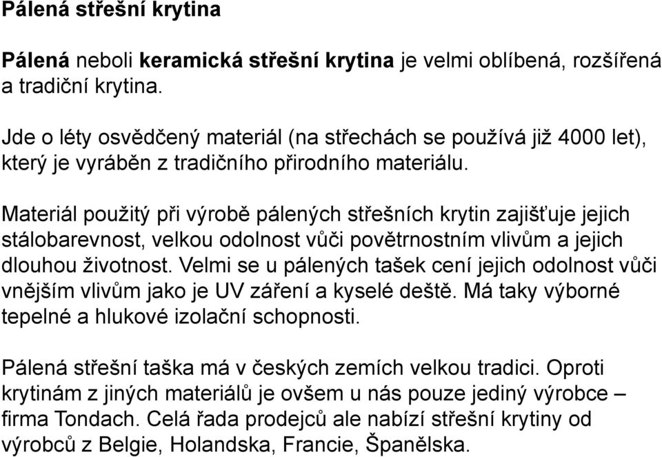 Materiál použitý při výrobě pálených střešních krytin zajišťuje jejich stálobarevnost, velkou odolnost vůči povětrnostním vlivům a jejich dlouhou životnost.