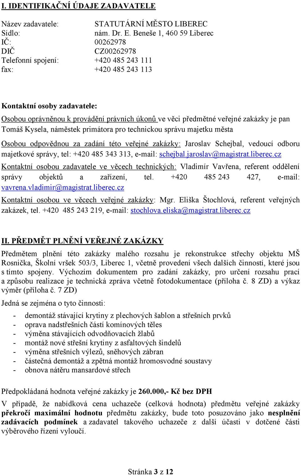 předmětné veřejné zakázky je pan Tomáš Kysela, náměstek primátora pro technickou správu majetku města Osobou odpovědnou za zadání této veřejné zakázky: Jaroslav Schejbal, vedoucí odboru majetkové