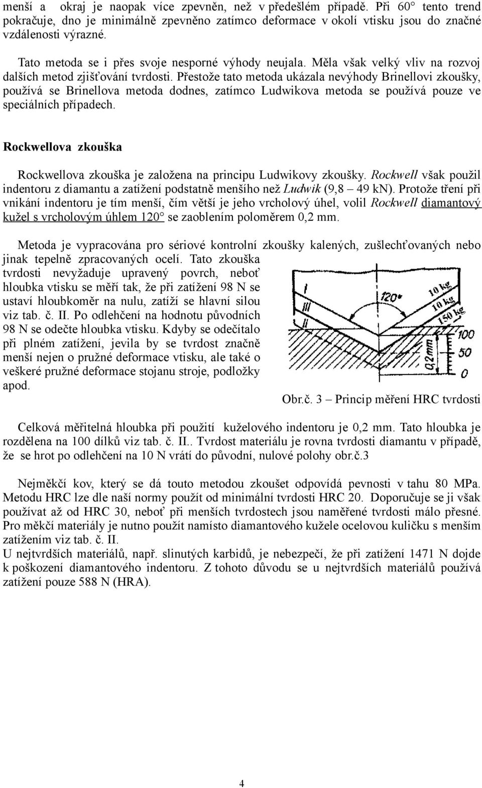 Přestože tato metoda ukázala nevýhody Brinellovi zkoušky, používá se Brinellova metoda dodnes, zatímco Ludwikova metoda se používá pouze ve speciálních případech.