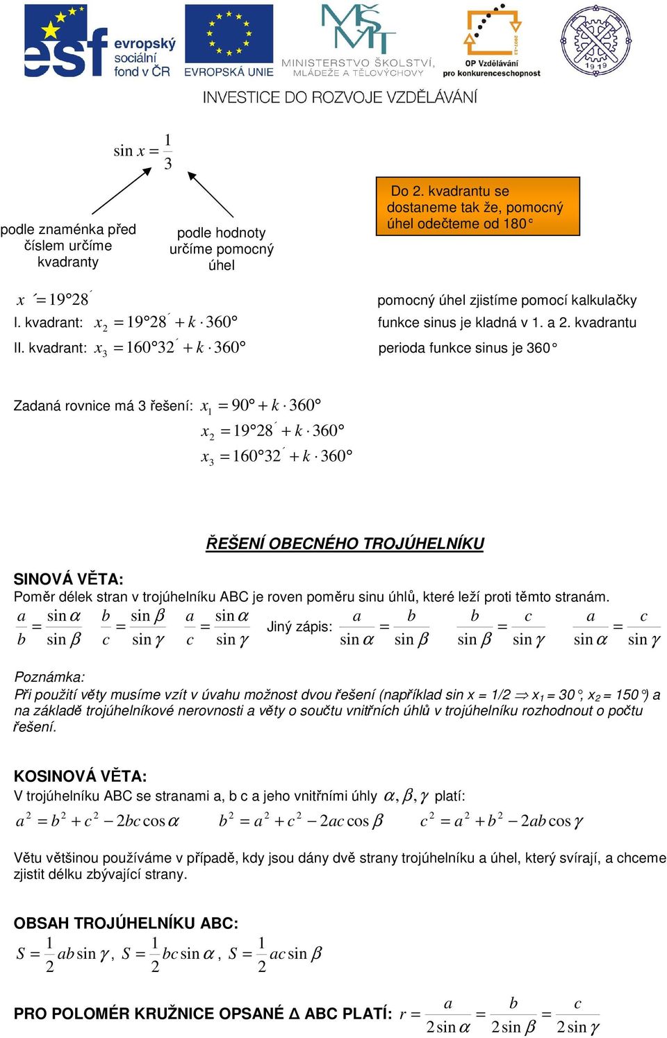 vadrant: Zadaná rovnice má řešení: 90 + 60 9 8 + 60 60 + 60 ŘEŠENÍ OBECNÉHO TROJÚHELNÍKU SINOVÁ VĚTA: Poměr déle stran v trojúhelníu ABC je roven poměru sinu úhlů, teré leží proti těmto stranám.