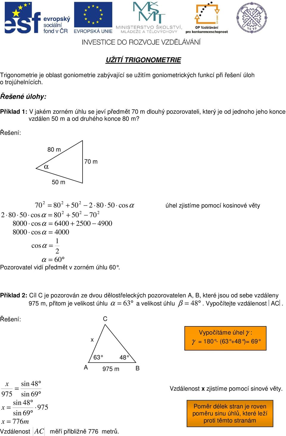 Řešení: 80 m α 70 m 50 m 70 80 + 50 80 50 cosα úhel zjistíme pomocí osinové věty 80 50 cosα 80 + 50 70 8000 cosα 6400 + 500 4900 8000 cosα 4000 cos α α 60 Pozorovatel vidí předmět v zorném úhlu 60.