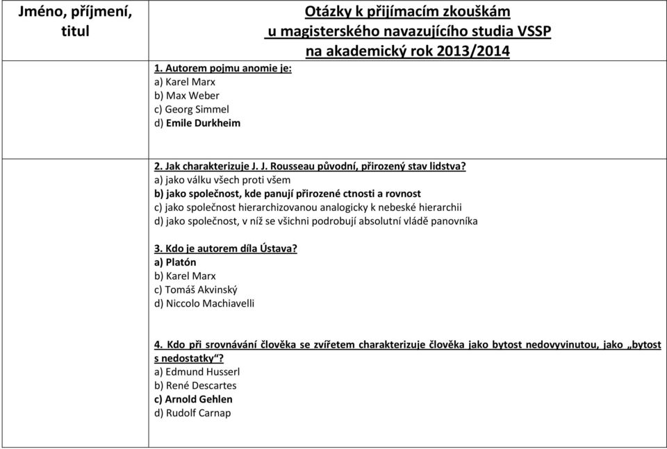 a) jako válku všech proti všem b) jako společnost, kde panují přirozené ctnosti a rovnost c) jako společnost hierarchizovanou analogicky k nebeské hierarchii d) jako společnost, v níž se všichni