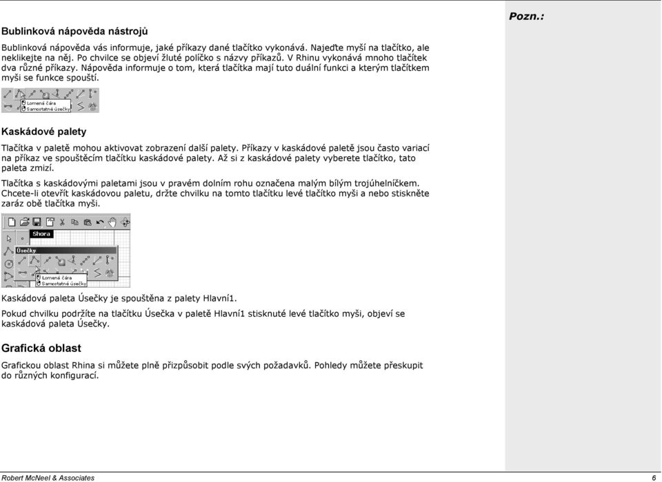 Nápověda informuje o tom, která tlačítka mají tuto duální funkci a kterým tlačítkem myši se funkce spouští. Kaskádové palety Tlačítka v paletě mohou aktivovat zobrazení další palety.