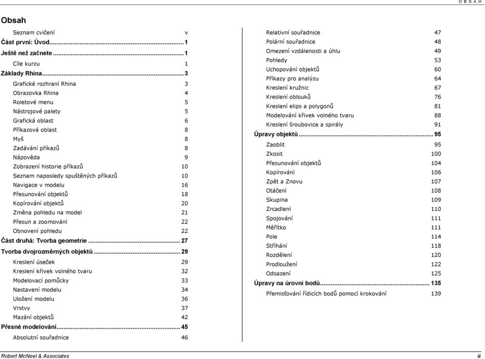 naposledy spuštěných příkazů 10 Navigace v modelu 16 Přesunování objektů 18 Kopírování objektů 20 Změna pohledu na model 21 Přesun a zoomování 22 Obnovení pohledu 22 Část druhá: Tvorba geometrie.