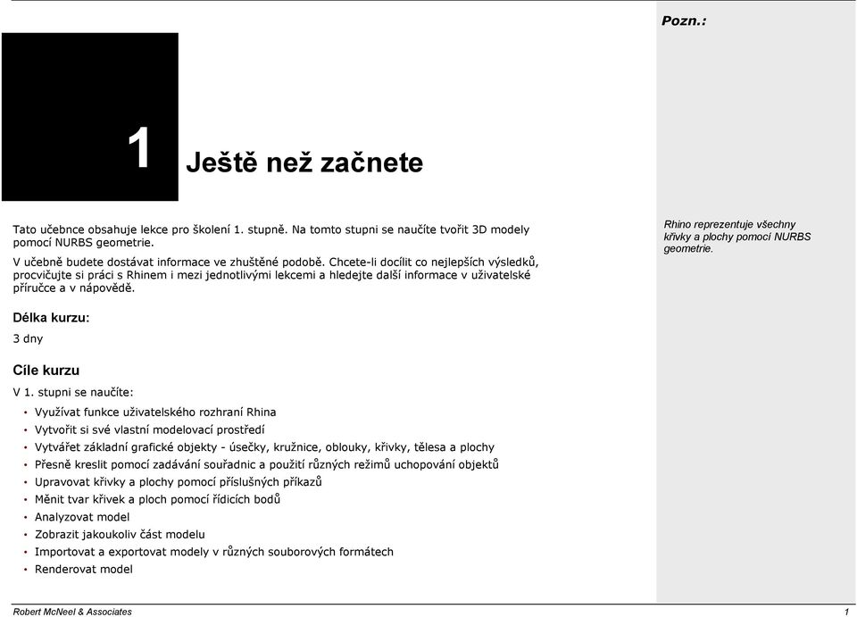 Rhino reprezentuje všechny křivky a plochy pomocí NURBS geometrie. Délka kurzu: 3 dny Cíle kurzu V 1.