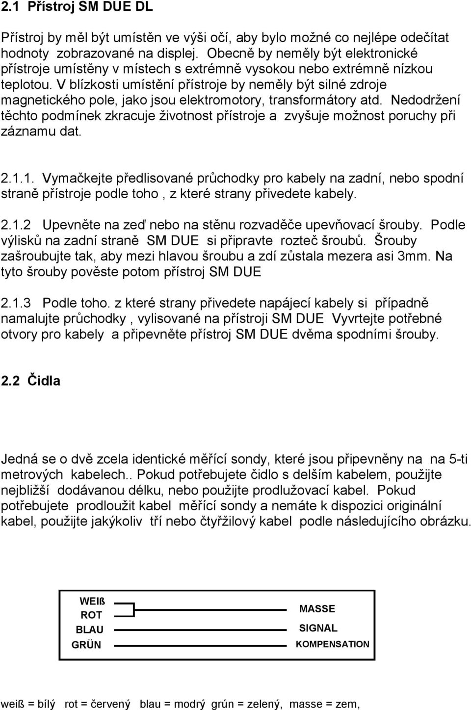 V blízkosti umístění přístroje by neměly být silné zdroje magnetického pole, jako jsou elektromotory, transformátory atd.