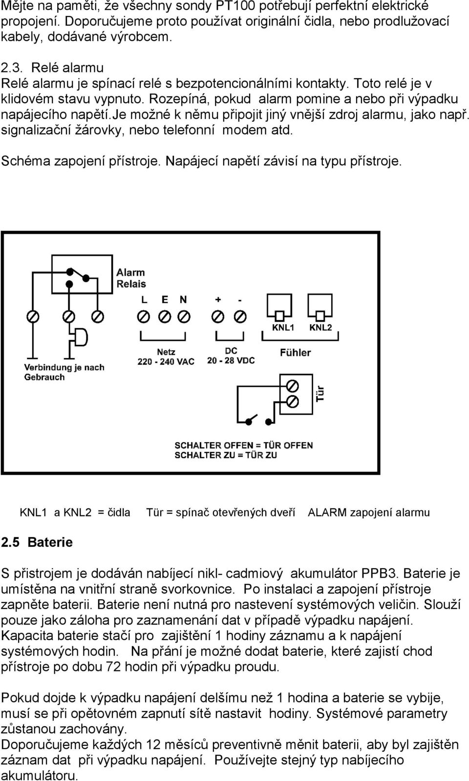 je možné k němu připojit jiný vnější zdroj alarmu, jako např. signalizační žárovky, nebo telefonní modem atd. Schéma zapojení přístroje. Napájecí napětí závisí na typu přístroje.