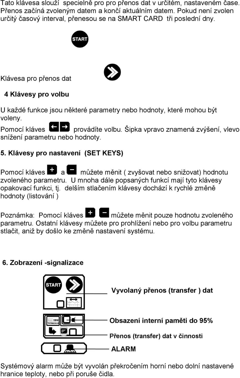 Klávesa pro přenos dat 4 Klávesy pro volbu U každé funkce jsou některé parametry nebo hodnoty, které mohou být voleny. Pomocí kláves provádíte volbu.