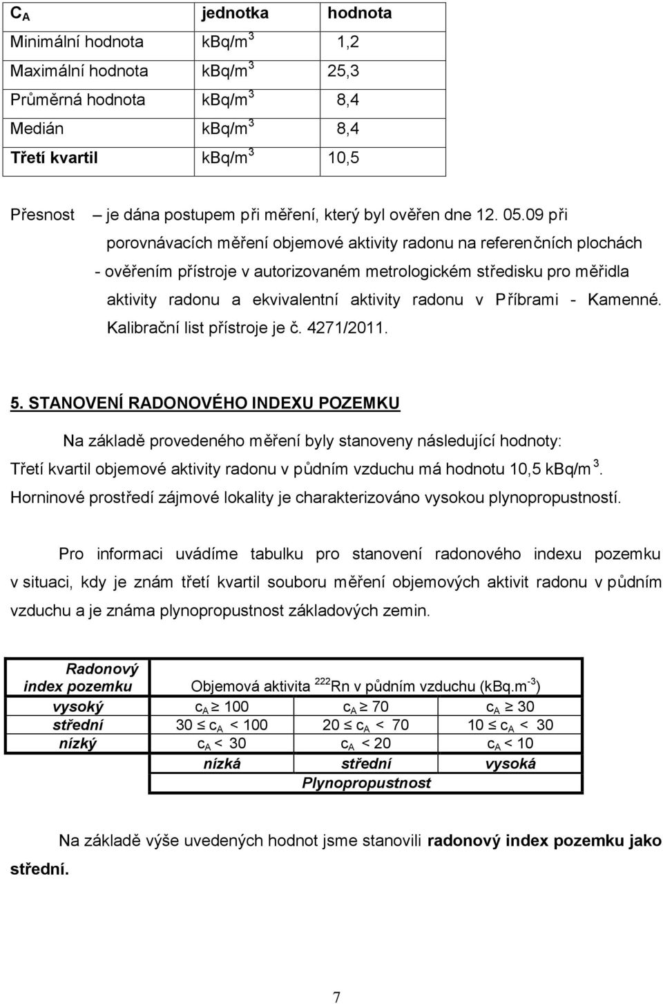 09 při porovnávacích měření objemové aktivity radonu na referenčních plochách - ověřením přístroje v autorizovaném metrologickém středisku pro měřidla aktivity radonu a ekvivalentní aktivity radonu v