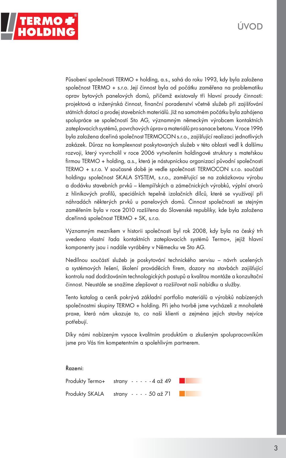 ečnosti TERMO + holding, a.s., sahá do roku 1993, kdy byla založena společnost TERMO + s.r.o. Její činnost byla od počátku zaměřena na problematiku oprav bytových panelových domů, přičemž existovaly