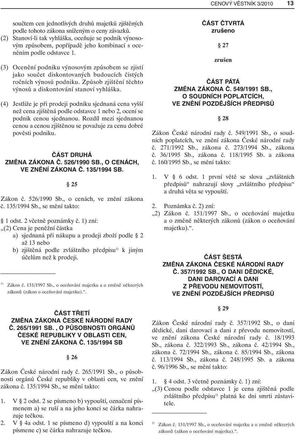 (3) Ocenění podniku výnosovým způsobem se zjistí jako součet diskontovaných budoucích čistých ročních výnosů podniku. Způsob zjištění těchto výnosů a diskontování stanoví vyhláška.