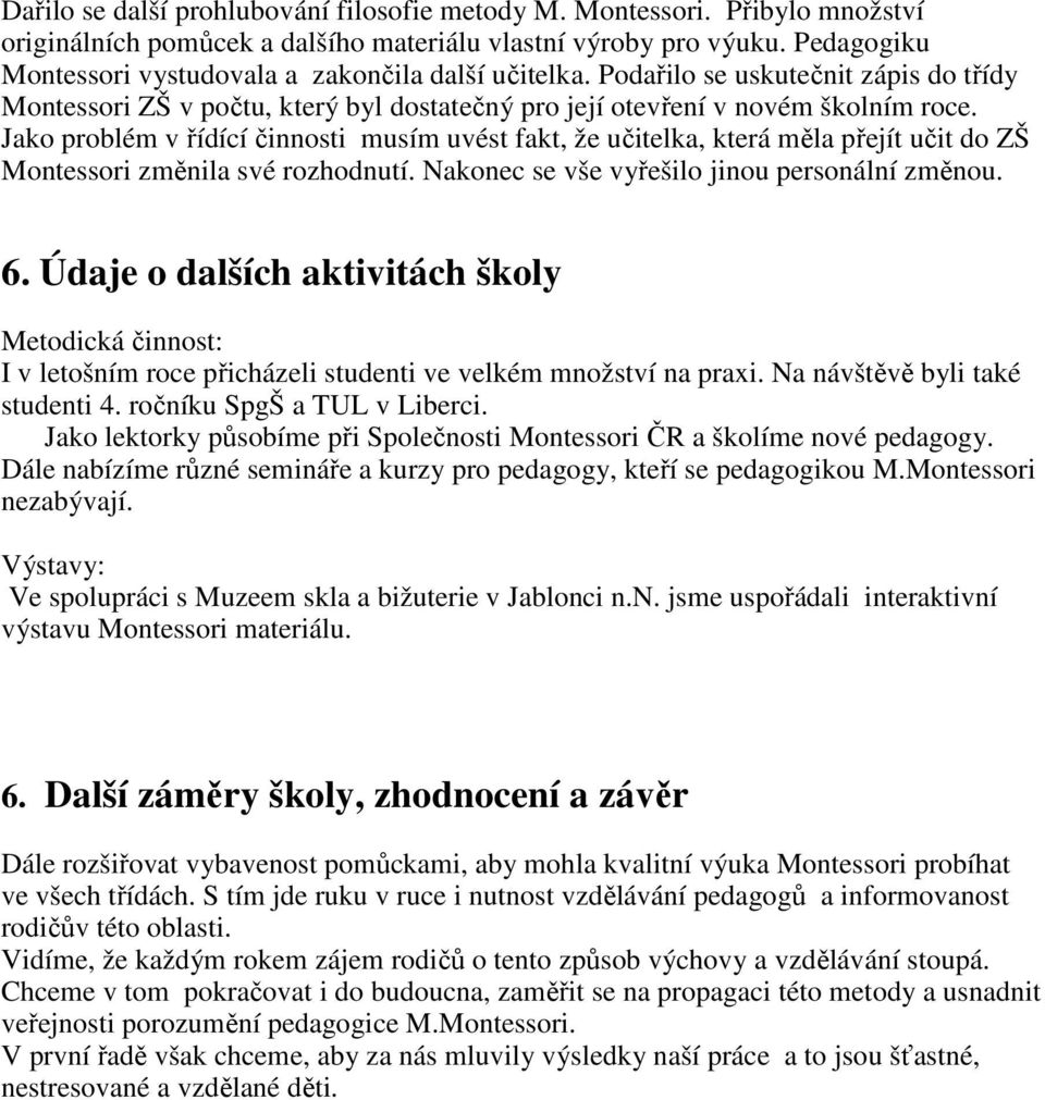 Jako problém v řídící činnosti musím uvést fakt, že učitelka, která měla přejít učit do ZŠ Montessori změnila své rozhodnutí. Nakonec se vše vyřešilo jinou personální změnou. 6.