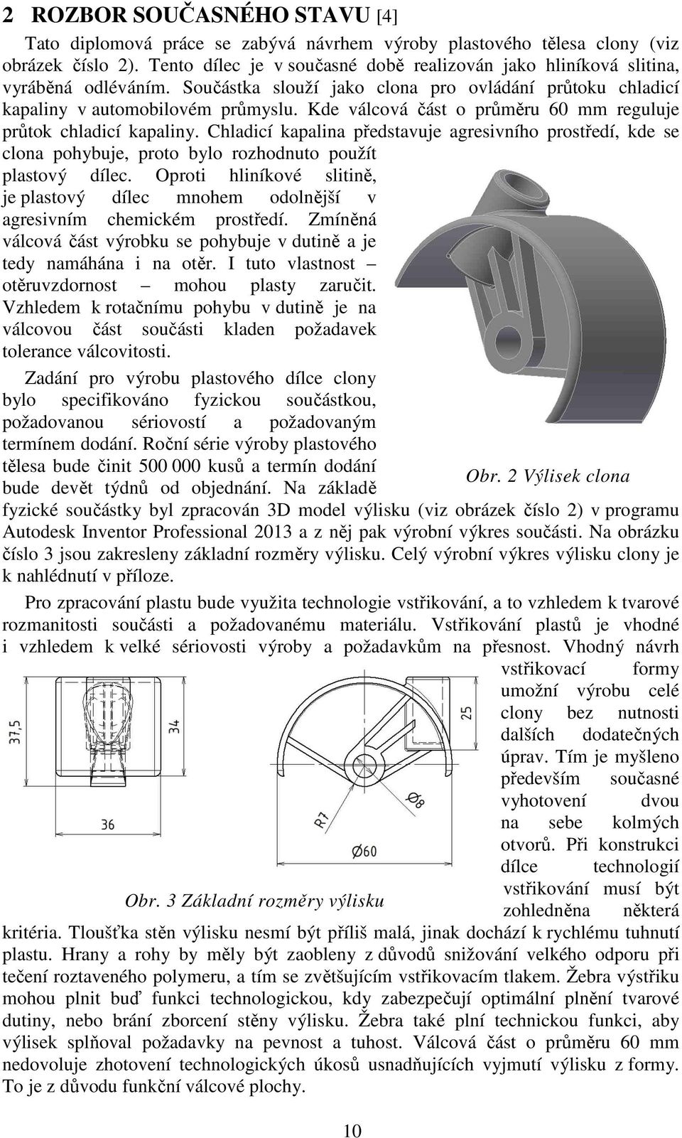 Kde válcová část o průměru 60 mm reguluje průtok chladicí kapaliny. Chladicí kapalina představuje agresivního prostředí, kde se clona pohybuje, proto bylo rozhodnuto použít plastový dílec.