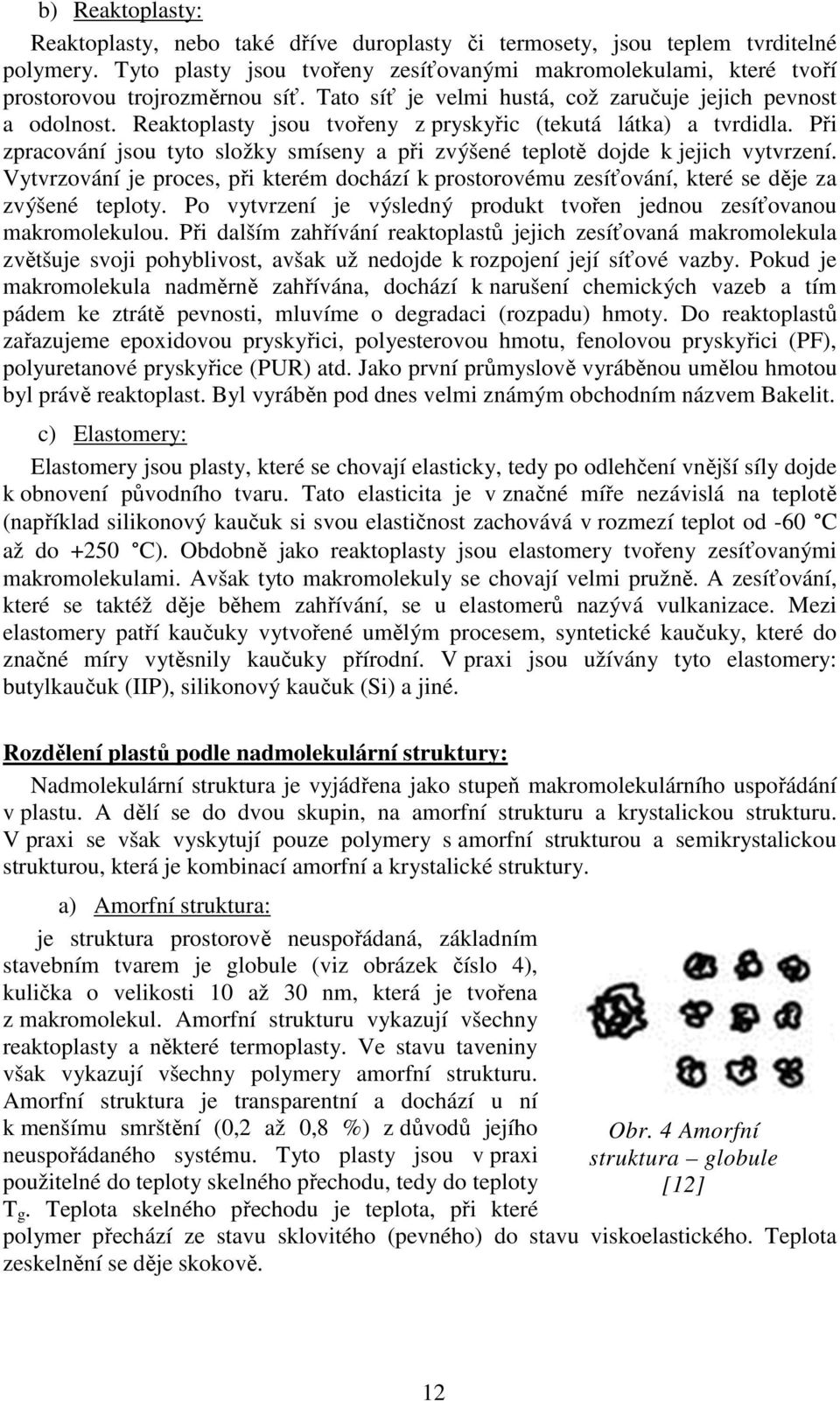 Reaktoplasty jsou tvořeny z pryskyřic (tekutá látka) a tvrdidla. Při zpracování jsou tyto složky smíseny a při zvýšené teplotě dojde k jejich vytvrzení.