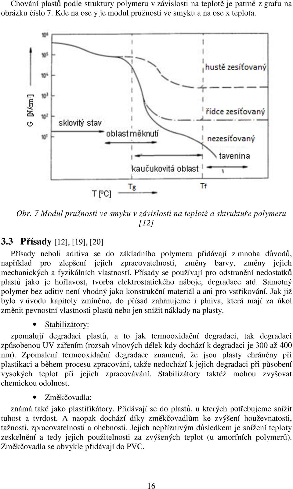 3 Přísady [12], [19], [20] Přísady neboli aditiva se do základního polymeru přidávají z mnoha důvodů, například pro zlepšení jejich zpracovatelnosti, změny barvy, změny jejich mechanických a