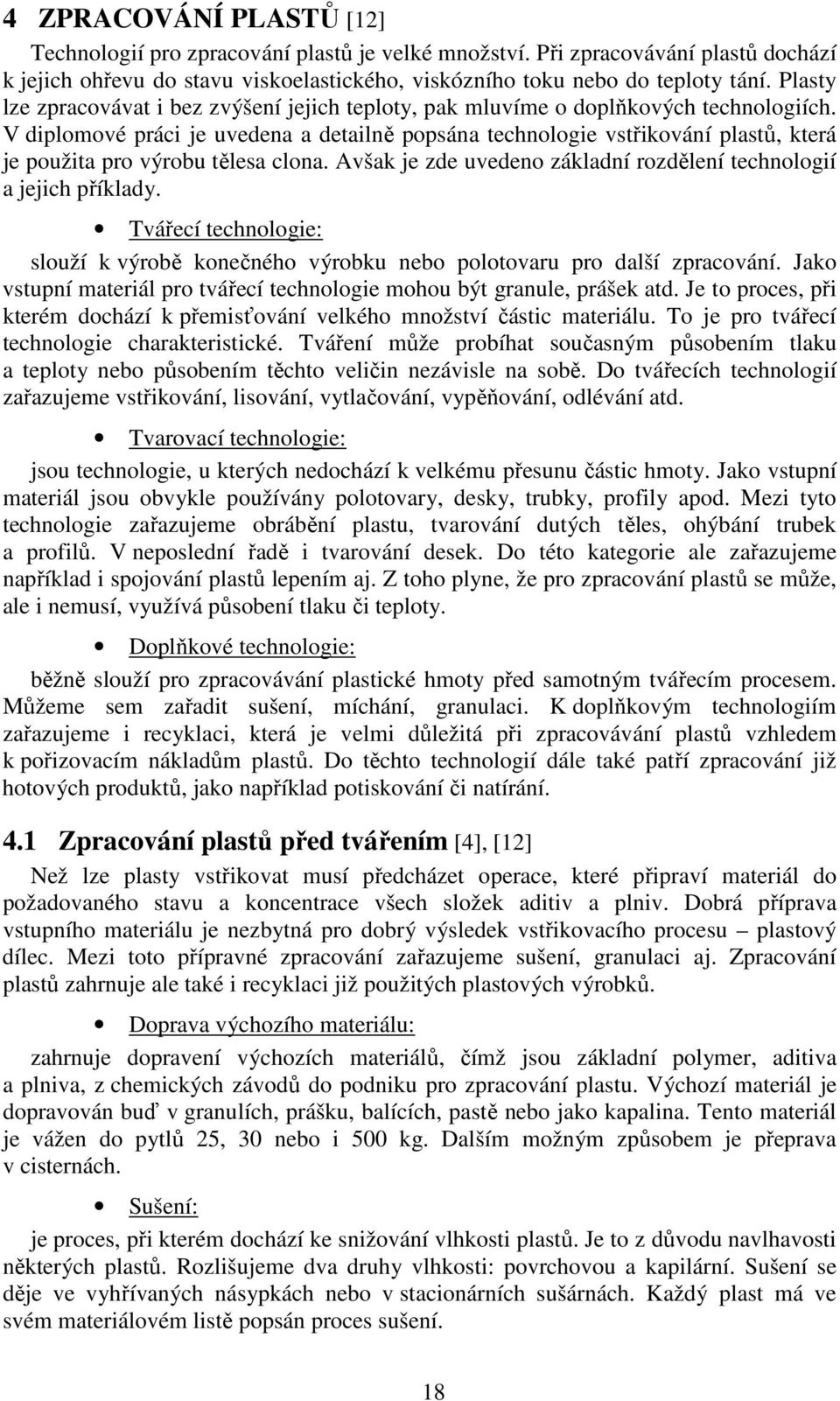 V diplomové práci je uvedena a detailně popsána technologie vstřikování plastů, která je použita pro výrobu tělesa clona. Avšak je zde uvedeno základní rozdělení technologií a jejich příklady.