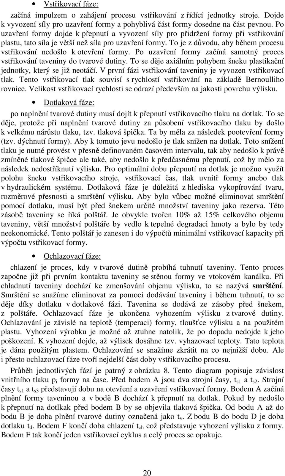 To je z důvodu, aby během procesu vstřikování nedošlo k otevření formy. Po uzavření formy začíná samotný proces vstřikování taveniny do tvarové dutiny.