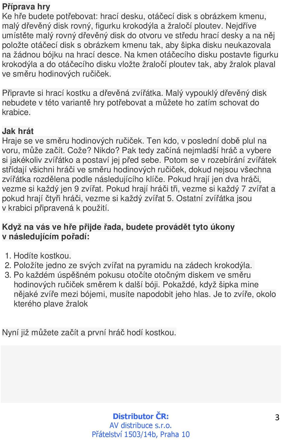 Na kmen otáčecího disku postavte figurku krokodýla a do otáčecího disku vložte žraločí ploutev tak, aby žralok plaval ve směru hodinových ručiček. Připravte si hrací kostku a dřevěná zvířátka.