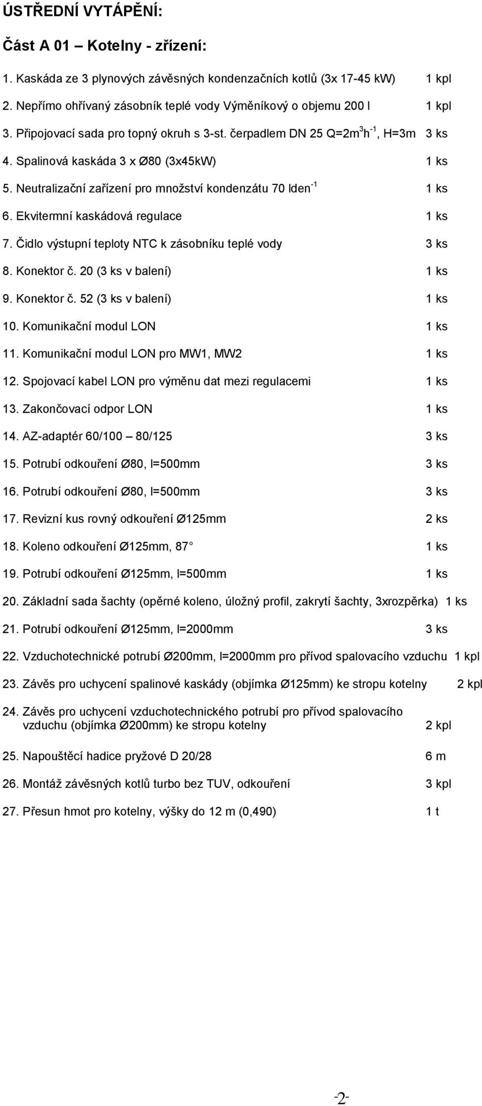 Ekvitermní kaskádová regulace 1 ks 7. Čidlo výstupní teploty NTC k zásobníku teplé vody 3 ks 8. Konektor č. 20 (3 ks v balení) 1 ks 9. Konektor č. 52 (3 ks v balení) 1 ks 10.