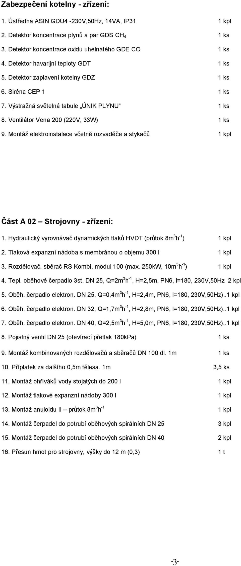 Montáž elektroinstalace včetně rozvaděče a stykačů 1 kpl Část A 02 Strojovny - zřízení: 1. Hydraulický vyrovnávač dynamických tlaků HVDT (průtok 8m 3 h -1 ) 1 kpl 2.