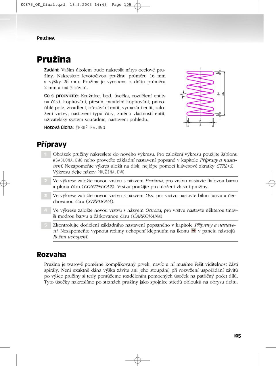 Co si procvičíte: Kružnice, bod, úsečka, rozdělení entity na části, kopírování, přesun, paralelní kopírování, pravoúhlé pole, zrcadlení, ořezávání entit, vymazání entit, založení vrstvy, nastavení