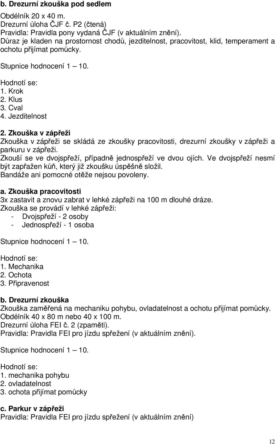 Zkouška v zápřeži Zkouška v zápřeži se skládá ze zkoušky pracovitosti, drezurní zkoušky v zápřeži a parkuru v zápřeži. Zkouší se ve dvojspřeží, případně jednospřeží ve dvou ojích.