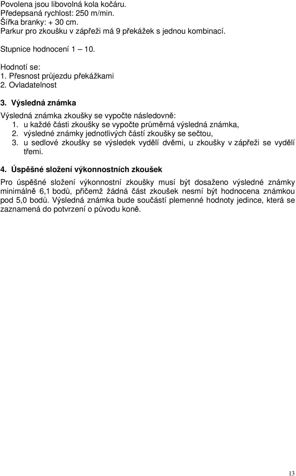 výsledné známky jednotlivých částí zkoušky se sečtou, 3. u sedlové zkoušky se výsledek vydělí dvěmi, u zkoušky v zápřeži se vydělí třemi. 4.