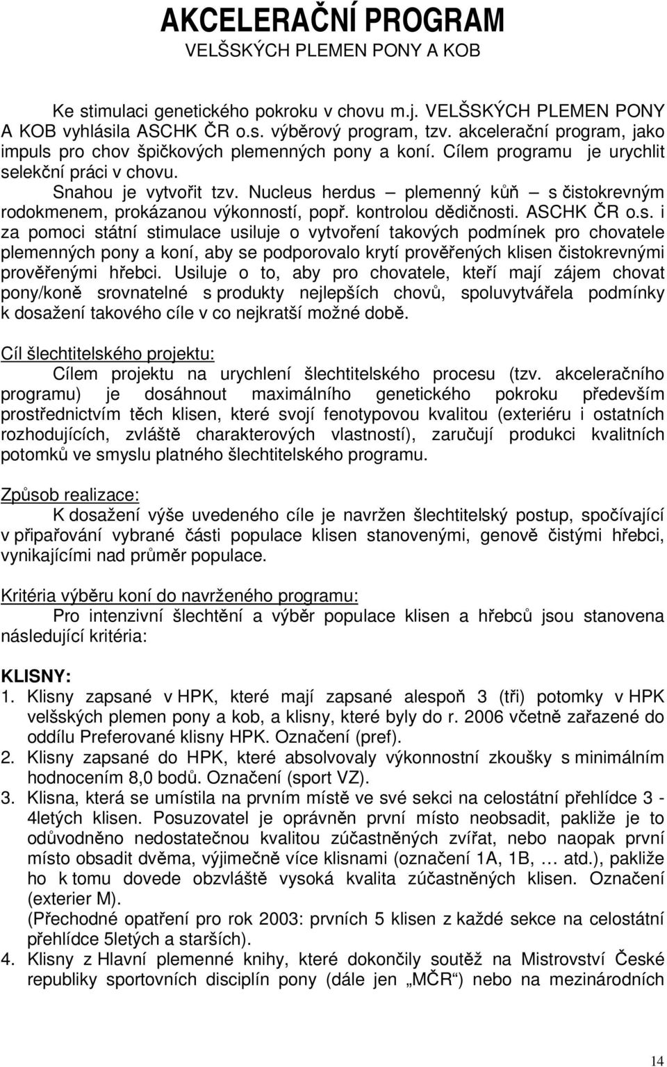 Nucleus herdus plemenný kůň s čistokrevným rodokmenem, prokázanou výkonností, popř. kontrolou dědičnosti. ASCHK ČR o.s. i za pomoci státní stimulace usiluje o vytvoření takových podmínek pro chovatele plemenných pony a koní, aby se podporovalo krytí prověřených klisen čistokrevnými prověřenými hřebci.