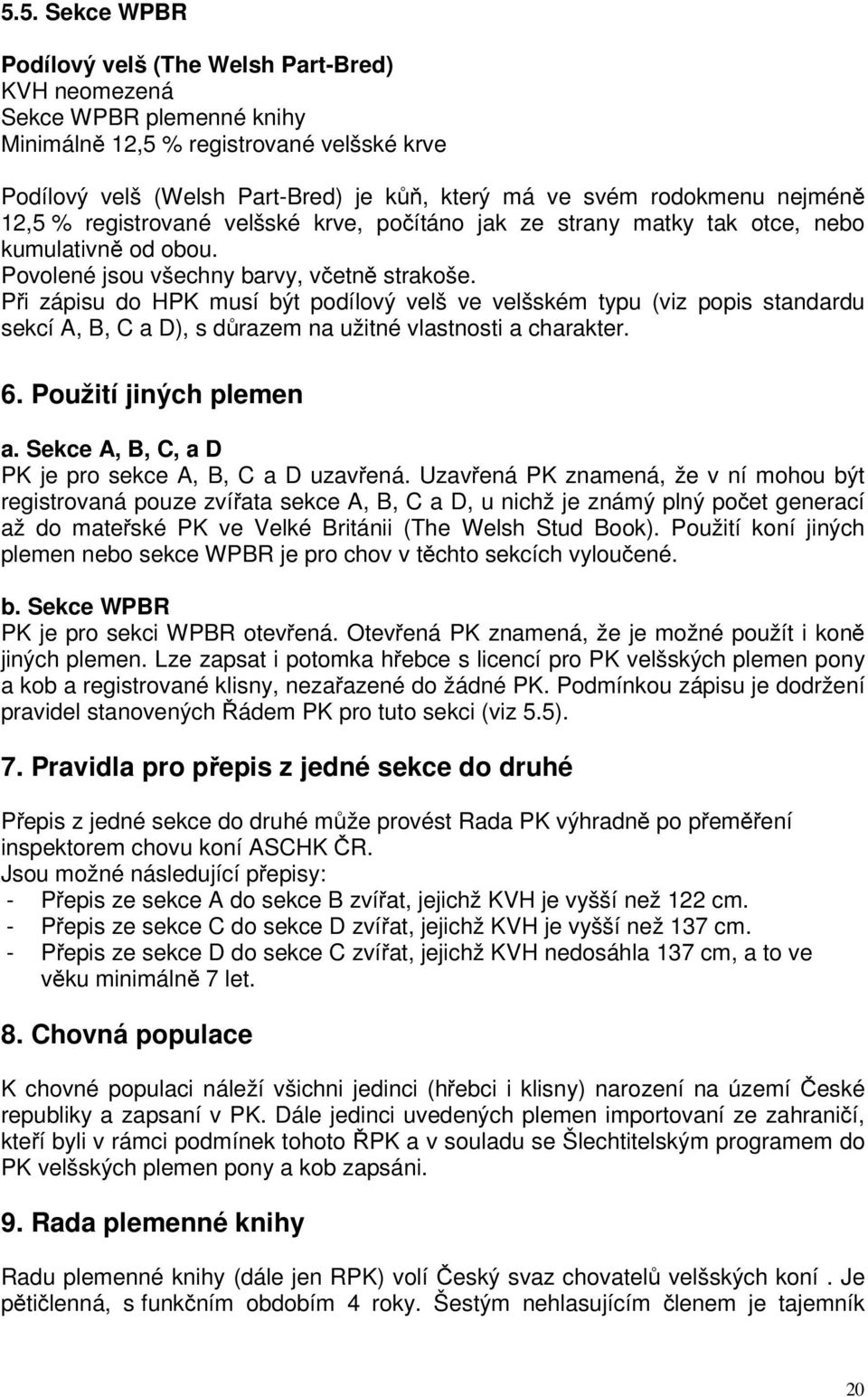 Při zápisu do HPK musí být podílový velš ve velšském typu (viz popis standardu sekcí A, B, C a D), s důrazem na užitné vlastnosti a charakter. 6. Použití jiných plemen a.