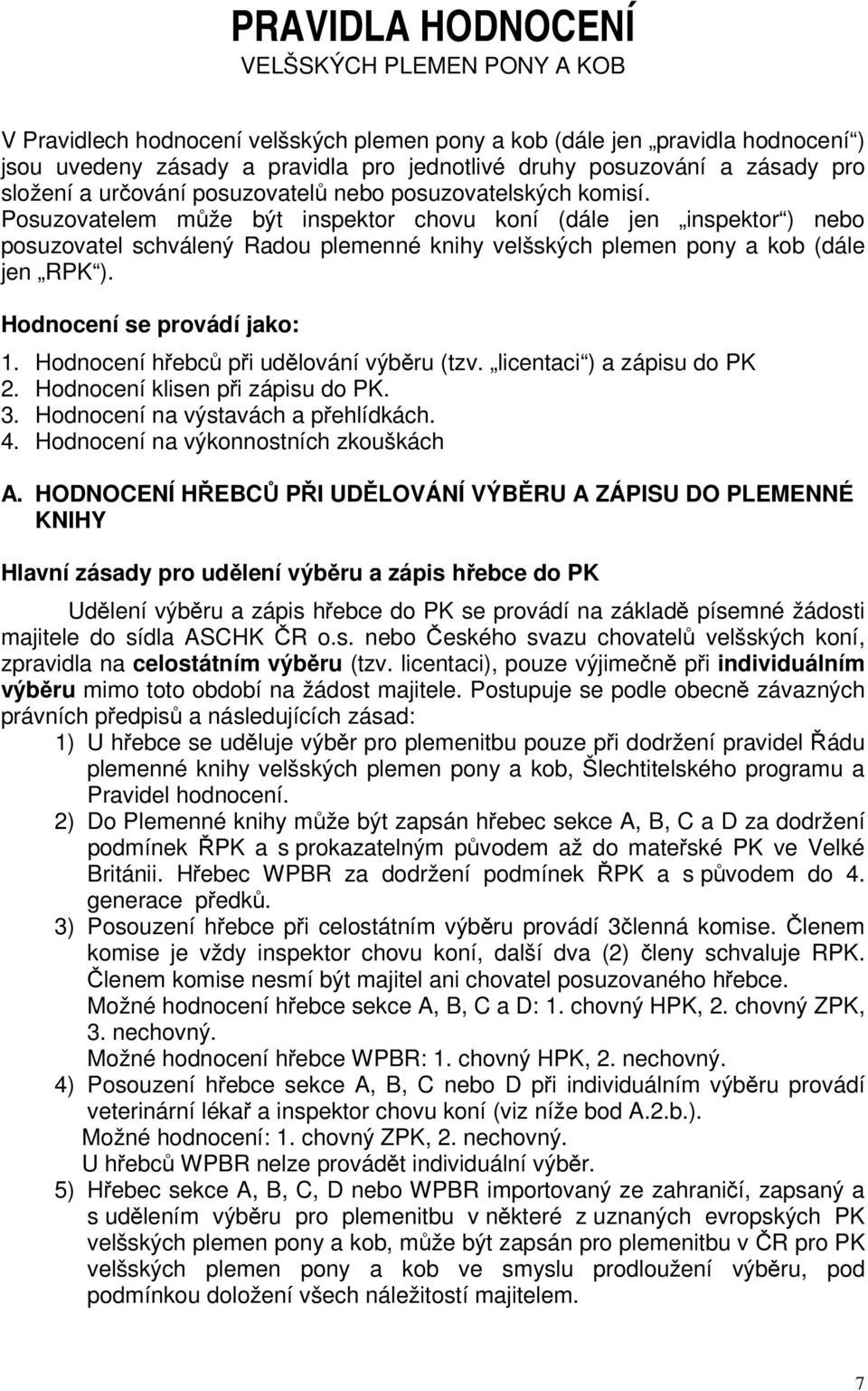 Posuzovatelem může být inspektor chovu koní (dále jen inspektor ) nebo posuzovatel schválený Radou plemenné knihy velšských plemen pony a kob (dále jen RPK ). Hodnocení se provádí jako: 1.