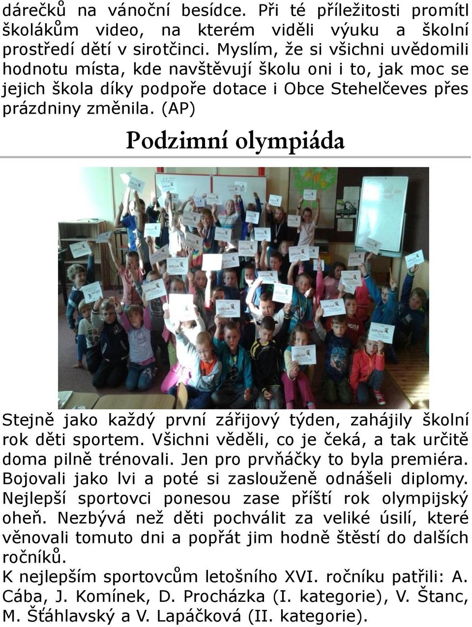 (AP) Podzimní olympiáda Stejně jako každý první zářijový týden, zahájily školní rok děti sportem. Všichni věděli, co je čeká, a tak určitě doma pilně trénovali. Jen pro prvňáčky to byla premiéra.
