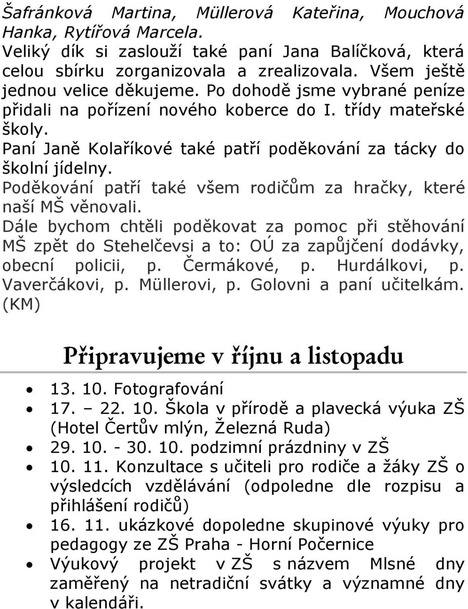 Poděkování patří také všem rodičům za hračky, které naší MŠ věnovali. Dále bychom chtěli poděkovat za pomoc při stěhování MŠ zpět do Stehelčevsi a to: OÚ za zapůjčení dodávky, obecní policii, p.