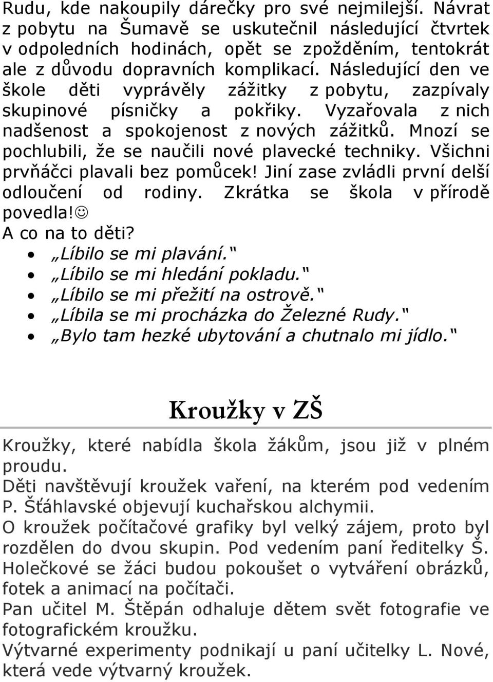 Mnozí se pochlubili, že se naučili nové plavecké techniky. Všichni prvňáčci plavali bez pomůcek! Jiní zase zvládli první delší odloučení od rodiny. Zkrátka se škola v přírodě povedla! A co na to děti?