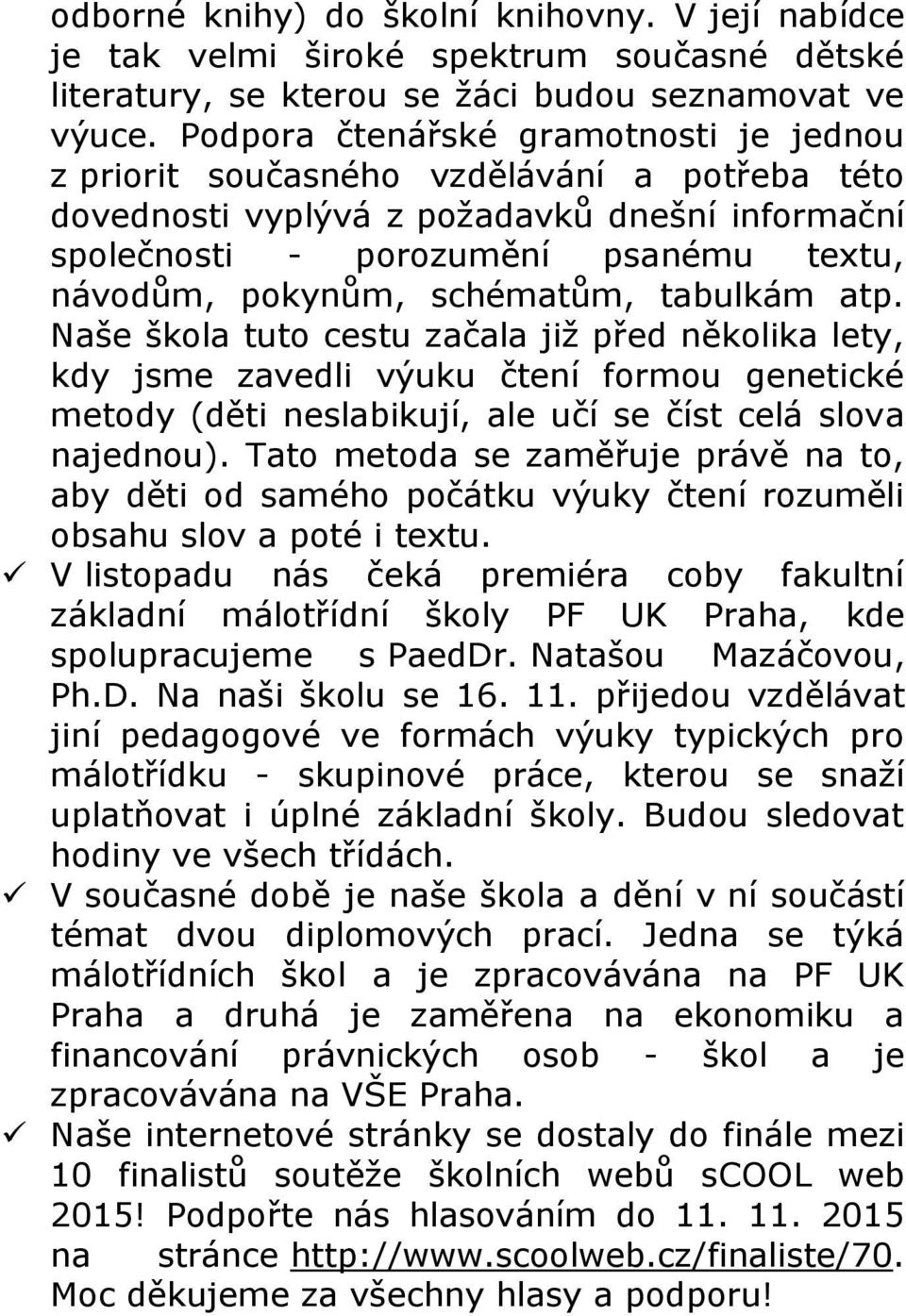schématům, tabulkám atp. Naše škola tuto cestu začala již před několika lety, kdy jsme zavedli výuku čtení formou genetické metody (děti neslabikují, ale učí se číst celá slova najednou).