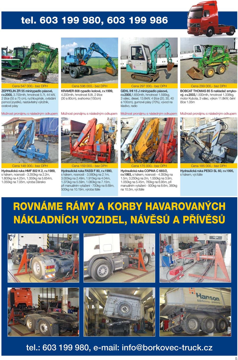 8t, 2 lžíce (30 a 80cm), svahovka (150cm) Cena 297 000,- bez DPH GEHL IHI 15 J minirypadlo pásové, r.v.2000,1.650mth, hmotnost 1.590kg, 3 válec, diesel, 13.