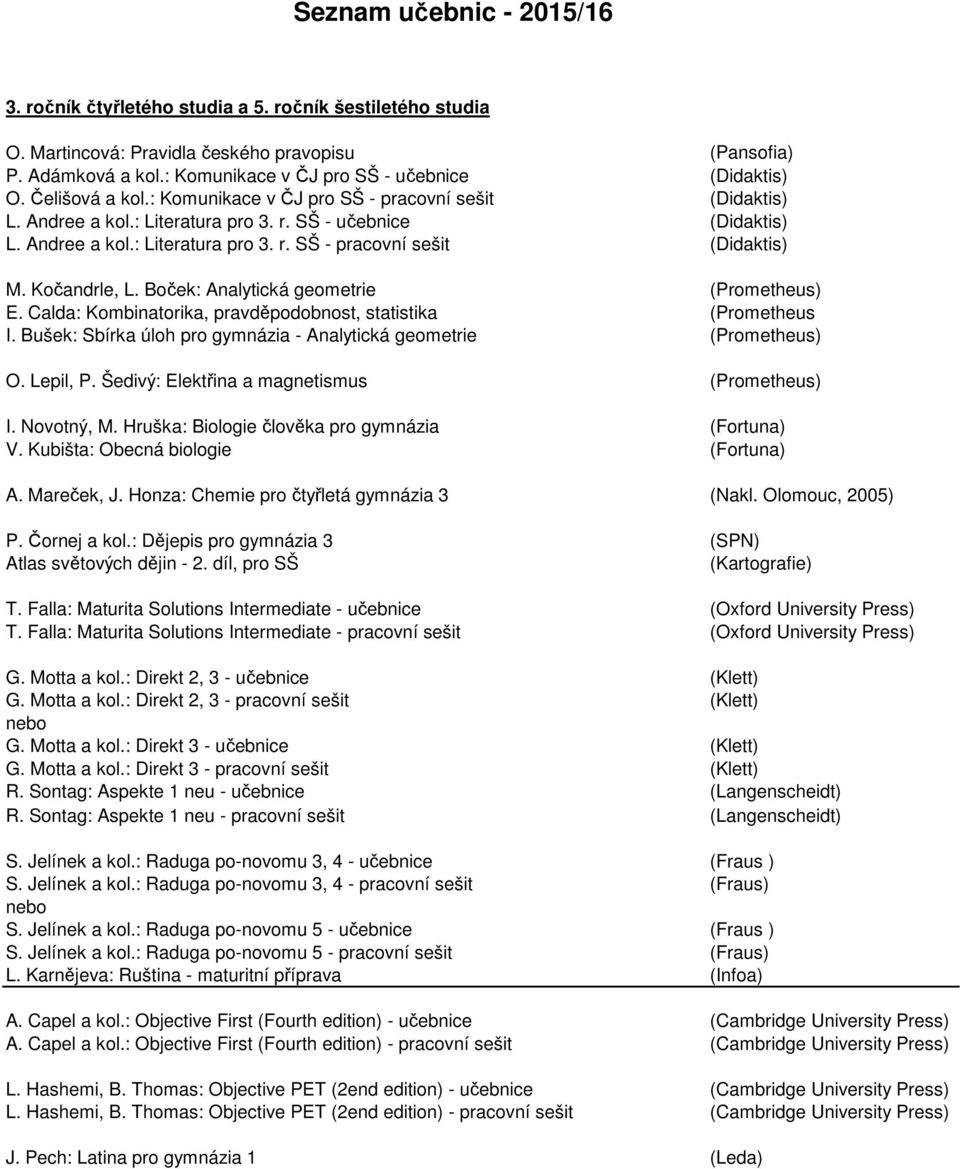 Calda: Kombinatorika, pravděpodobnost, statistika (Prometheus I. Bušek: Sbírka úloh pro gymnázia - Analytická geometrie (Prometheus) O. Lepil, P. Šedivý: Elektřina a magnetismus (Prometheus) I.