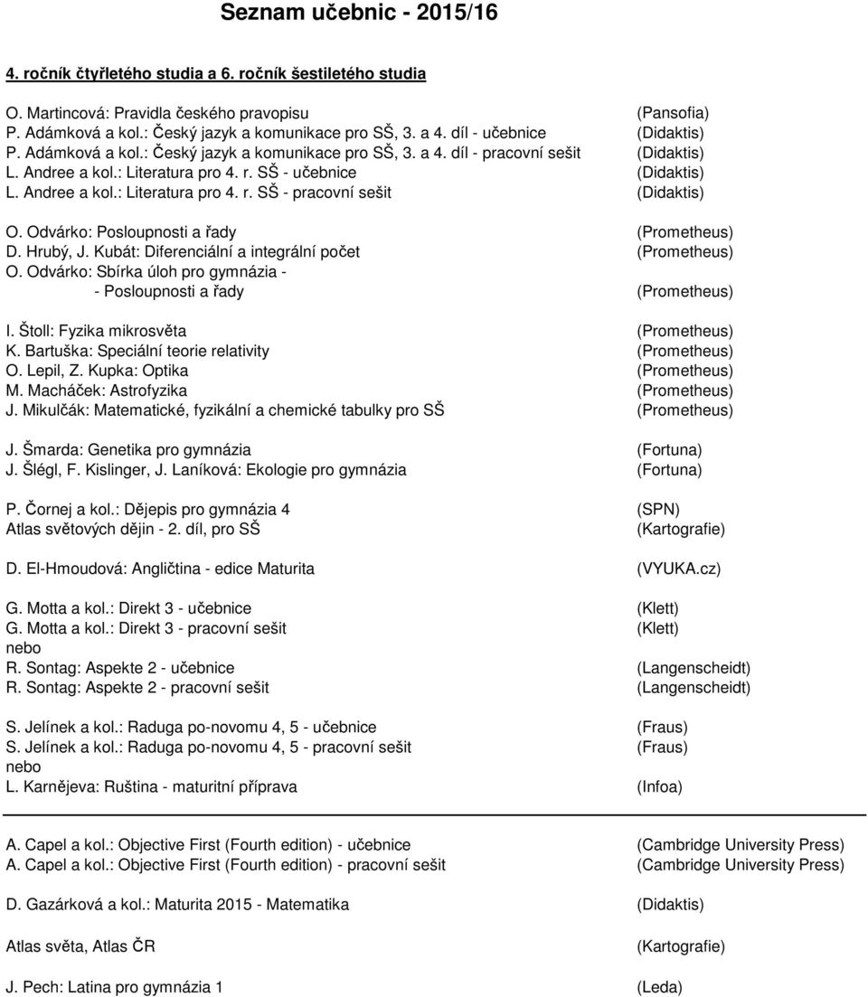 Kubát: Diferenciální a integrální počet (Prometheus) O. Odvárko: Sbírka úloh pro gymnázia - - Posloupnosti a řady (Prometheus) I. Štoll: Fyzika mikrosvěta (Prometheus) K.